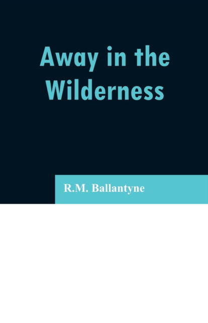 Away in the Wilderness - Robert Michael Ballantyne - Books - Alpha Edition - 9789353296643 - February 13, 2019