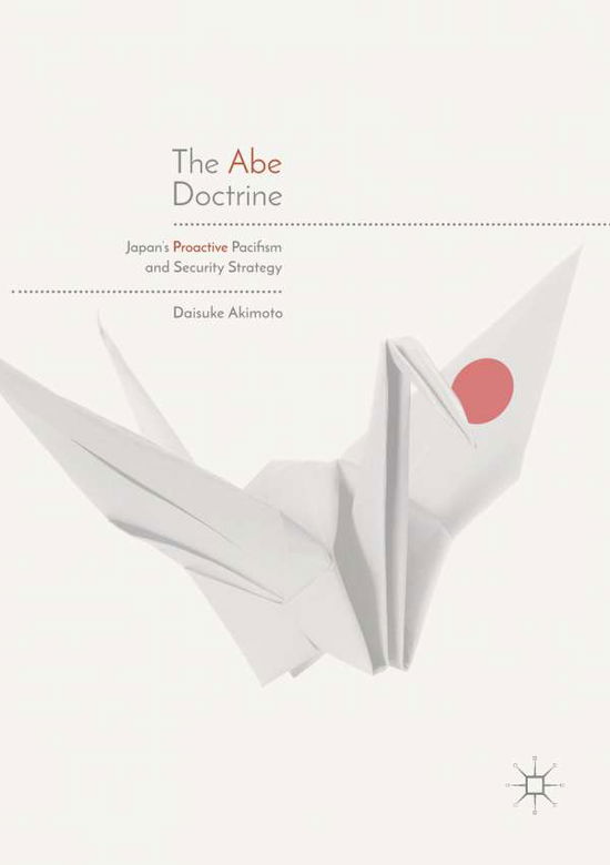 Cover for Daisuke Akimoto · The Abe Doctrine: Japan's Proactive Pacifism and Security Strategy (Paperback Book) [Softcover reprint of the original 1st ed. 2018 edition] (2019)