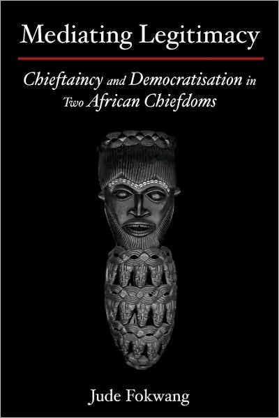 Mediating Legitimacy: Chieftaincy and Democratisation in Two African Chiefdoms - Jude Fokwang - Books - Langaa RPCIG - 9789956558643 - 2009