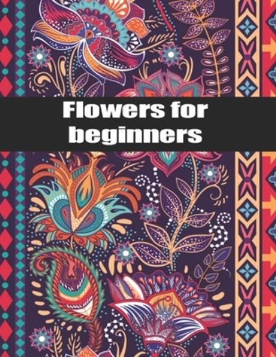 Flowers for Beginners - Mb West - Bøger - Independently Published - 9798668516643 - 23. juli 2020