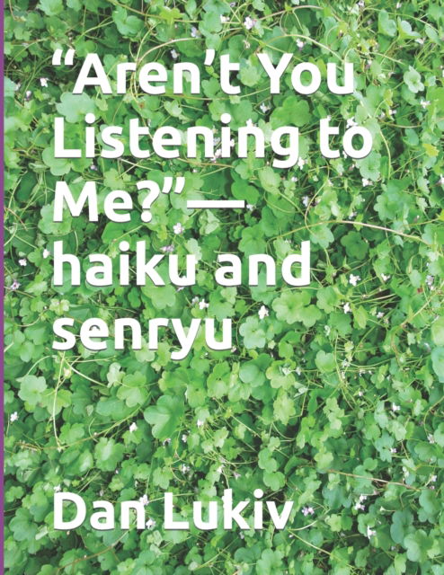 Aren't You Listening to Me?-haiku and senryu - Dan Lukiv - Books - Independently Published - 9798720618643 - March 11, 2021