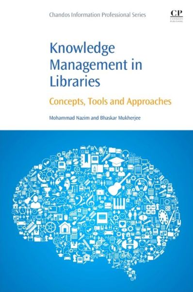 Knowledge Management in Libraries: Concepts, Tools and Approaches - Nazim, Mohammad (Assistant Professor, Department of Library & Information Science, Aligarh Muslim University, India<br><br>Department of Library & Information Science<br>Faculty of Social Science<br>Aligarh Muslim University<br>Aligarh - 202002 UP <br>Ind - Books - Elsevier Science & Technology - 9780081005644 - July 25, 2016