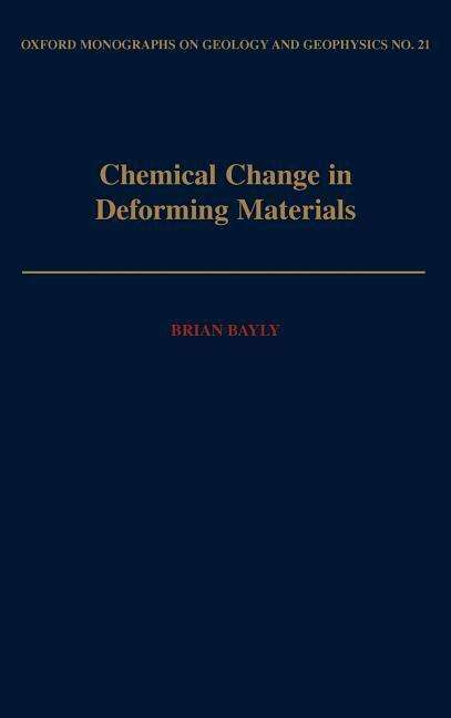 Cover for Bayly, Brian (Professor of Geology, Professor of Geology, Rensselaer Polytechnic Institute) · Chemical Change in Deforming Materials - Oxford Monographs on Geology and Geophysics (Inbunden Bok) (1993)