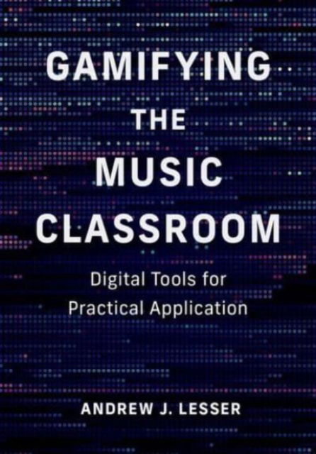 Lesser, Andrew J. (Ed.D., Ed.D., Former music educator) · Gamifying the Music Classroom: Digital Tools for Practical Application (Hardcover Book) (2024)