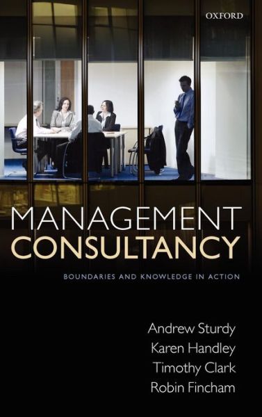 Sturdy, Andrew (Professor of Organizational Behaviour and Head of Department at the Department of Management, University of Bristol) · Management Consultancy: Boundaries and Knowledge in Action (Hardcover Book) (2009)