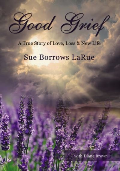 Cover for Sue Borrows LaRue · Good Grief A True Story of Love, Loss and New Life (Bok) (2019)