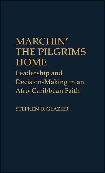 Cover for Stephen D. Glazier · Marchin' the Pilgrims Home: Leadership and Decision-Making in an Afro-Caribbean Faith (Hardcover Book) (1983)