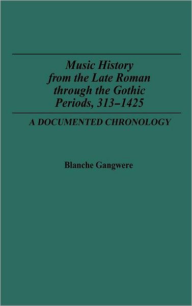 Cover for Blanche M. Gangwere · Music History from the Late Roman Through the Gothic Periods, 313-1425: A Documented Chronology - Music Reference Collection (Hardcover Book) [Annotated edition] (1986)