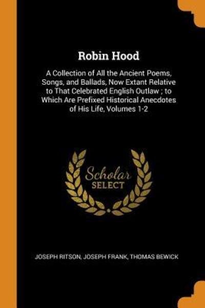 Robin Hood A Collection of All the Ancient Poems, Songs, and Ballads, Now Extant Relative to That Celebrated English Outlaw; To Which Are Prefixed Historical Anecdotes of His Life, Volumes 1-2 - Joseph Ritson - Livres - Franklin Classics Trade Press - 9780344023644 - 23 octobre 2018