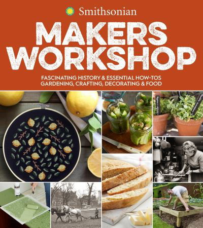 Cover for Smithsonian Institution · Smithsonian Makers Workshop: Fascinating History &amp; Essential How-Tos: Gardening, Crafting, Decorating &amp; Food (Pocketbok) (2020)