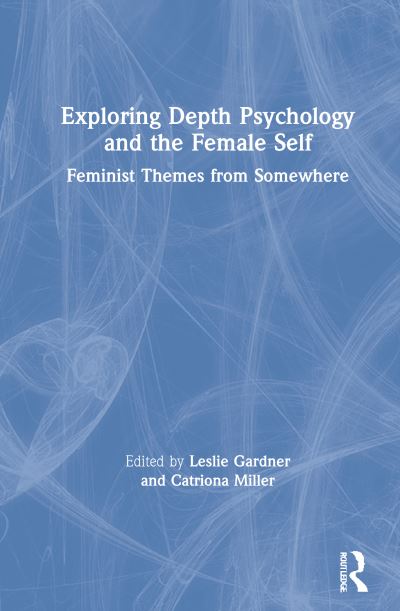 Cover for Gardner, Leslie (Artellus Limited, UK) · Exploring Depth Psychology and the Female Self: Feminist Themes from Somewhere (Hardcover Book) (2020)