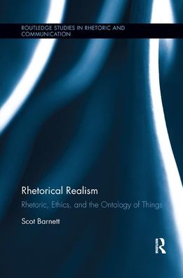 Cover for Barnett, Scot (Indiana University Bloomington, USA) · Rhetorical Realism: Rhetoric, Ethics, and the Ontology of Things - Routledge Studies in Rhetoric and Communication (Paperback Book) (2019)