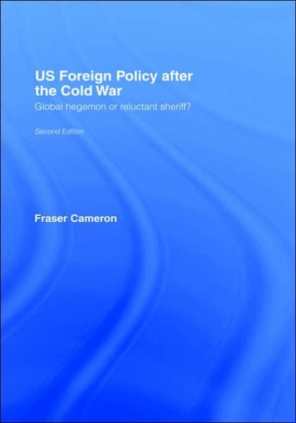Cover for Fraser Cameron · US Foreign Policy After the Cold War: Global Hegemon or Reluctant Sheriff? (Hardcover Book) (2005)