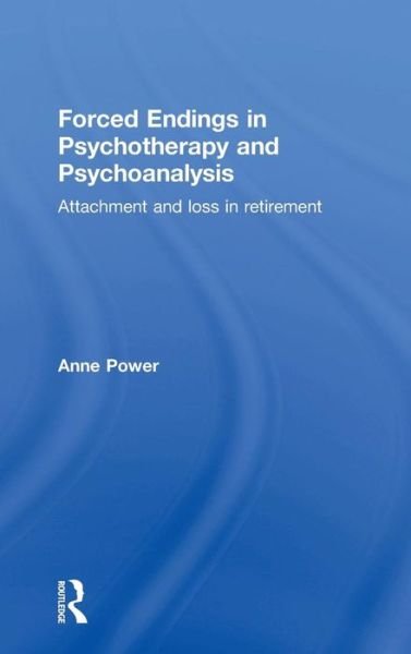 Cover for Power, Anne (Regent's University London, UK) · Forced Endings in Psychotherapy and Psychoanalysis: Attachment and loss in retirement (Gebundenes Buch) (2015)