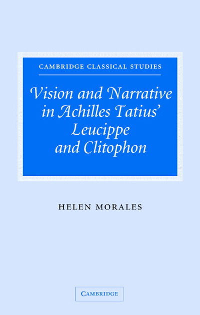 Cover for Morales, Helen (University of Cambridge) · Vision and Narrative in Achilles Tatius' Leucippe and Clitophon - Cambridge Classical Studies (Hardcover Book) (2005)