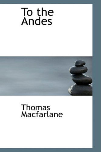 To the Andes - Thomas Macfarlane - Books - BiblioLife - 9780554721644 - August 1, 2008