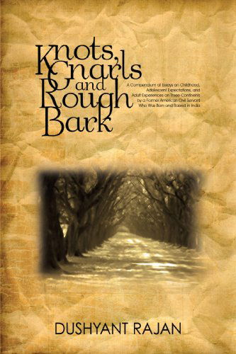 Cover for Dushyant Rajan · Knots, Gnarls and Rough Bark: a Compendium of Essays on Childhood, Adolescent Expectations, and Adult Experiences on Three Continents by a Former ... Servant Who Was Born and Raised in India (Hardcover Book) (2009)