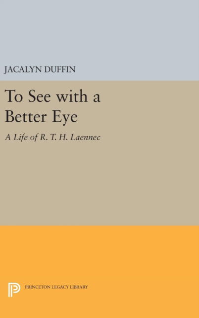 Cover for Jacalyn Duffin · To See with a Better Eye: A Life of R. T. H. Laennec - Princeton Legacy Library (Hardcover Book) (2016)