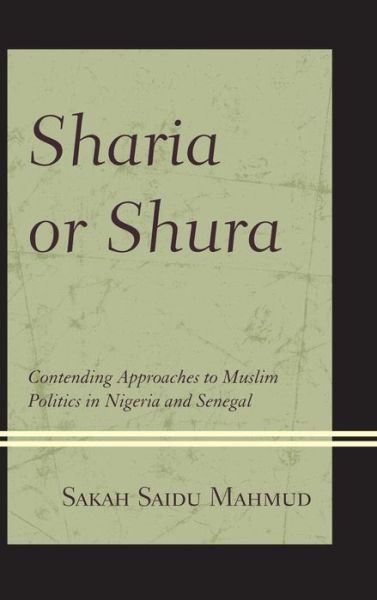 Cover for Sakah Saidu Mahmud · Sharia or Shura: Contending Approaches to Muslim Politics in Nigeria and Senegal (Innbunden bok) (2013)
