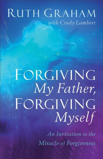 Forgiving My Father, Forgiving Myself: An Invitation to the Miracle of Forgiveness - Ruth Graham - Bøger - Baker Publishing Group - 9780801094644 - 1. oktober 2019