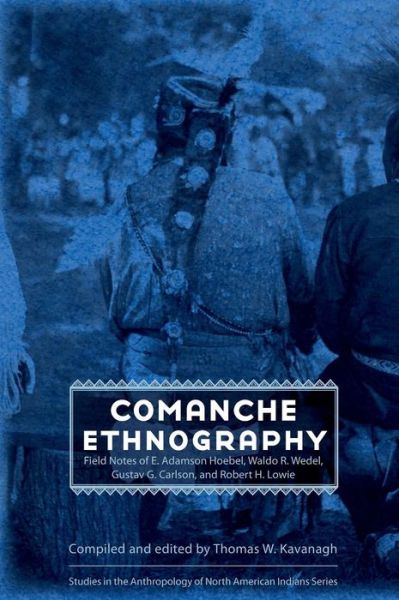 Comanche Ethnography: Field Notes of E. Adamson Hoebel, Waldo R. Wedel, Gustav G. Carlson, and Robert H. Lowie - Studies in the Anthropology of North American Indians - Thomas W Kavanagh - Books - University of Nebraska Press - 9780803227644 - October 1, 2008