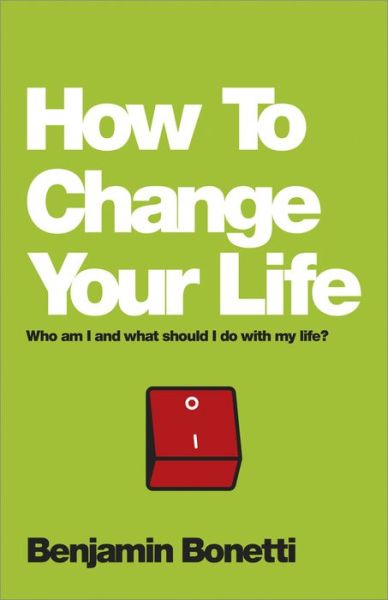 Cover for Benjamin Bonetti · How To Change Your Life: Who am I and What Should I Do with My Life? (Paperback Book) (2013)