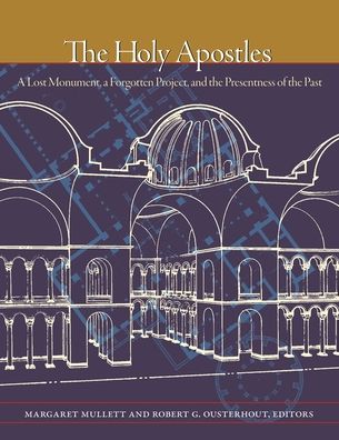 Cover for Margaret Mullett · The Holy Apostles: A Lost Monument, a Forgotten Project, and the Presentness of the Past - Dumbarton Oaks Byzantine Symposia and Colloquia (Hardcover Book) (2020)