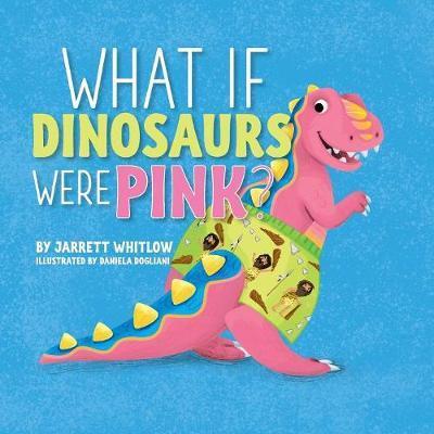 What if Dinosaurs were Pink? - What If - Jarrett Whitlow - Books - Warren Publishing, Inc - 9780990813644 - July 10, 2018