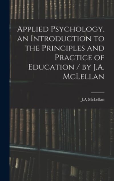 Cover for J A McLellan · Applied Psychology. an Introduction to the Principles and Practice of Education / by J.A. McLellan (Hardcover Book) (2021)