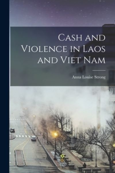 Cover for Anna Louise Strong · Cash and Violence in Laos and Viet Nam (Paperback Book) (2021)