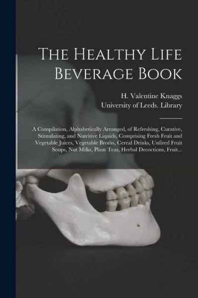 The Healthy Life Beverage Book: a Compilation, Alphabetically Arranged, of Refreshing, Curative, Stimulating, and Nutritive Liquids, Comprising Fresh Fruit and Vegetable Juices, Vegetable Broths, Cereal Drinks, Unfired Fruit Soups, Nut Milks, Plant... - H Valentine (Henry Valentine) Knaggs - Books - Legare Street Press - 9781014927644 - September 10, 2021