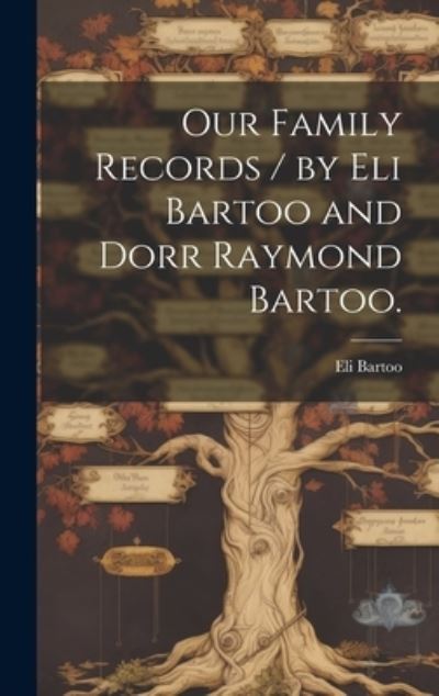 Cover for Eli 1823-1917 Bartoo · Our Family Records / by Eli Bartoo and Dorr Raymond Bartoo (Book) (2023)