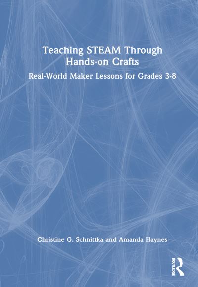 Cover for Christine G. Schnittka · Teaching STEAM Through Hands-On Crafts: Real-World Maker Lessons for Grades 3-8 (Hardcover Book) (2024)