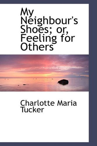 My Neighbour's Shoes; Or, Feeling for Others - Charlotte Maria Tucker - Books - BiblioLife - 9781103861644 - April 6, 2009