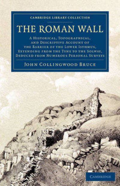 Cover for John Collingwood Bruce · The Roman Wall: A Historical, Topographical, and Descriptive Account of the Barrier of the Lower Isthmus, Extending from the Tyne to the Solway, Deduced from Numerous Personal Surveys - Cambridge Library Collection - Archaeology (Paperback Bog) (2014)