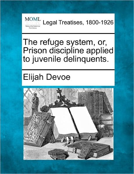 Cover for Elijah Devoe · The Refuge System, Or, Prison Discipline Applied to Juvenile Delinquents. (Paperback Book) (2010)