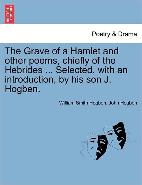 The Grave of a Hamlet and Other Poems, Chiefly of the Hebrides ... Selected, with an Introduction, by His Son J. Hogben. - William Smith Hogben - Books - British Library, Historical Print Editio - 9781241059644 - February 1, 2011