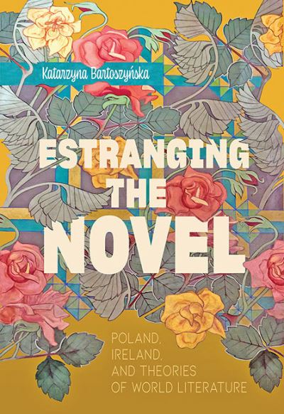 Cover for Bartoszynska, Katarzyna (Ithaca College) · Estranging the Novel: Poland, Ireland, and Theories of World Literature (Hardcover Book) (2021)