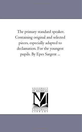 Cover for Michigan Historical Reprint Series · The Primary Standard Speaker. Containing Original and Selected Pieces, Especially Adapted to Declamation. for the Youngest Pupils. by Epes Sargent ... (Paperback Book) (2006)