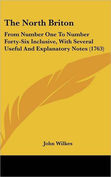 Cover for John Wilkes · The North Briton: from Number One to Number Forty-six Inclusive, with Several Useful and Explanatory Notes (1763) (Hardcover Book) (2008)