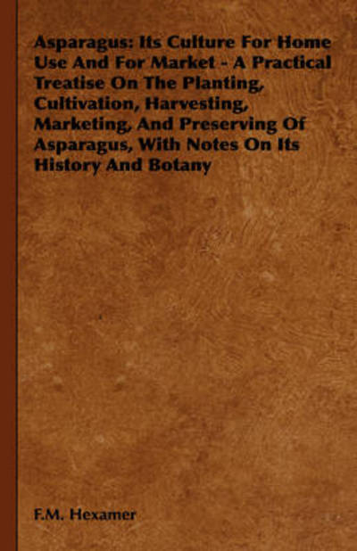 Asparagus: Its Culture for Home Use and for Market - a Practical Treatise on the Planting, Cultivation, Harvesting, Marketing, an - F M Hexamer - Libros - Obscure Press - 9781443738644 - 4 de noviembre de 2008