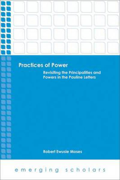 Practices of Power: Revisiting the Principalities and Powers in the Pauline Letters - Emerging Scholars - Robert Ewusie Moses - Bücher - 1517 Media - 9781451476644 - 1. April 2014