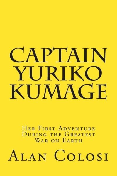 Captain Yuriko Kumage (First Edition): Her First Adventure During the Greatest War on Earth: the Prequel to "Kkxg: King Kong vs Gigantosaurus" - Alan Colosi - Books - CreateSpace Independent Publishing Platf - 9781466438644 - June 12, 2011