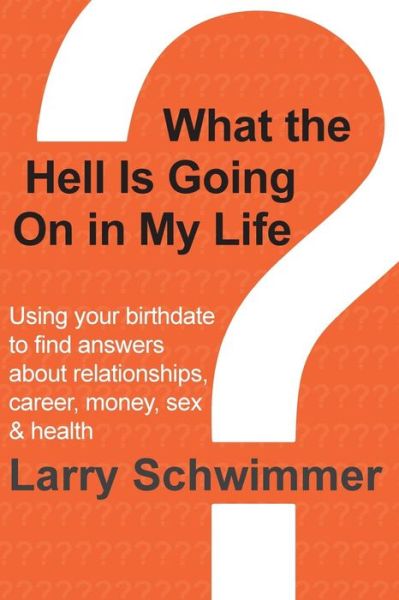 Cover for Larry Schwimmer · What the Hell is Going on in My Life?: Using Your Birthdate to Find Answers About Relationships, Career, Money, Sex &amp; Health (Paperback Book) (2013)