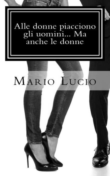 Cover for Mario Lucio · Alle Donne Piacciono Gli Uomini... Ma Anche Le Donne (Paperback Bog) (2014)