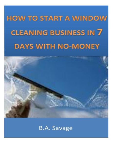 Cover for B a Savage · How to Start a Window Cleaning Business in 7 Days with No-money (Paperback Book) (2014)