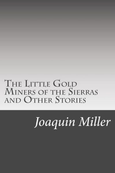 Cover for Joaquin Miller · The Little Gold Miners of the Sierras and Other Stories (Paperback Book) (2014)