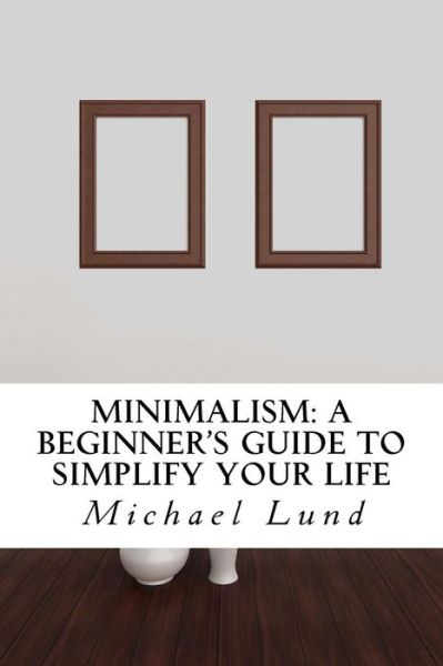 Cover for Michael Lund · Minimalism: a Beginner's Guide to Simplify Your Life (Pocketbok) (2015)