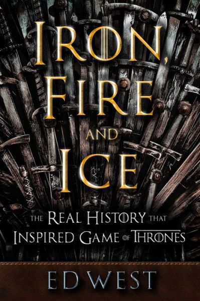 Cover for Ed West · Iron, Fire and Ice: The Real History that Inspired Game of Thrones (Hardcover Book) (2019)