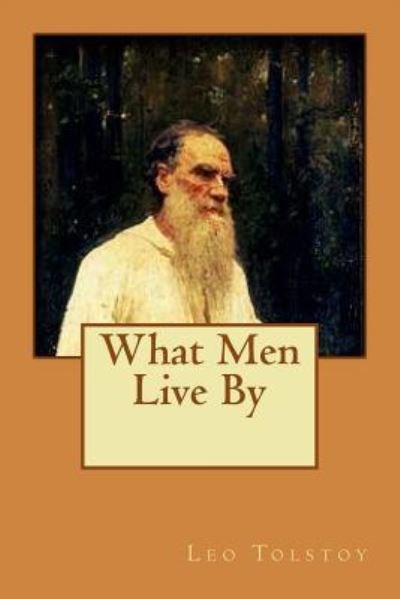 Cover for 1828-1910 Count Leo Nikolayevich Tolstoy · What Men Live By (Taschenbuch) (2015)